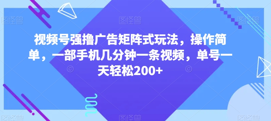 视频号强撸广告矩阵式玩法，操作简单，一部手机几分钟一条视频，单号一天轻松200+【揭秘】-520资源库