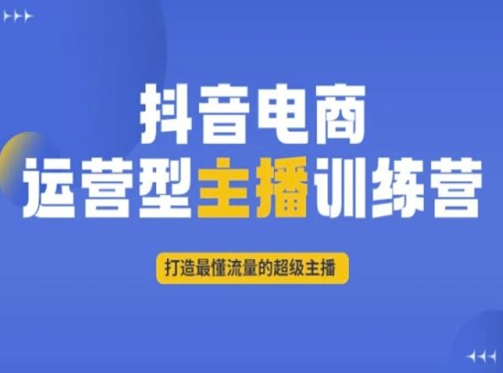 抖音电商运营型主播训练营,打造最懂流量的超级主播-520资源库