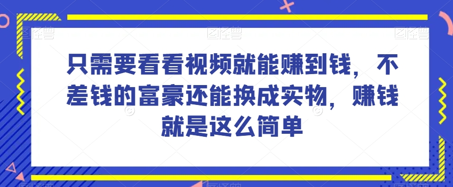 谁做过这么简单的项目?只需要看看视频就能赚到钱,不差钱的富豪还能换成实物,赚钱就是这么简单!【揭秘】-520资源库