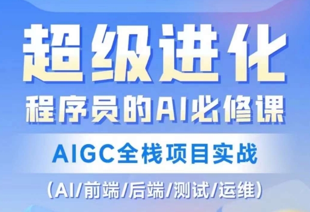 程序员的AI必修课，AIGC全栈项目实战（AI/前端/后端/测试/运维)-520资源库