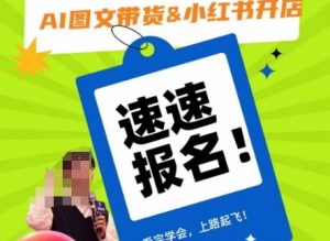 AI图文带货&小红书开店，入门到精通，看完学会，上路起飞！-520资源库