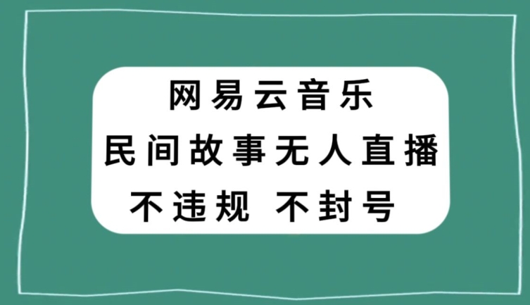 网易云民间故事无人直播，零投入低风险、人人可做【揭秘】-520资源库