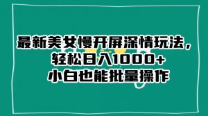 最新美女慢开屏深情玩法，轻松日入1000+小白也能批量操作-520资源库