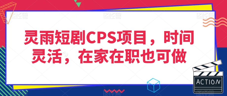 灵雨短剧CPS项目，时间灵活，在家在职也可做-520资源库