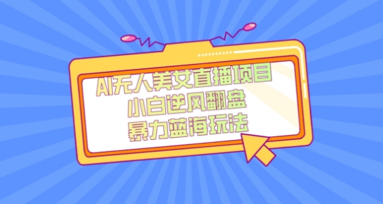 外面卖1980的AI无人美女直播项目,单号收益200+,妥妥蓝海项目【揭秘】-520资源库