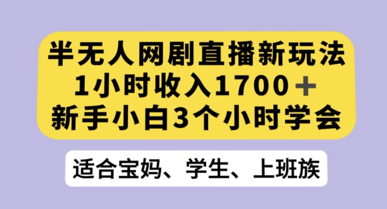 半无人网剧直播新玩法，1小时收入1700+，新手小白3小时学会【揭秘】-520资源库