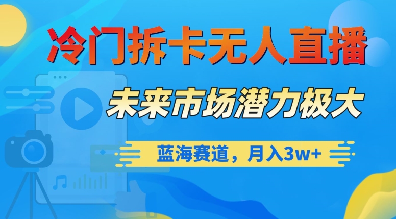 冷门拆卡无人直播，未来市场潜力极大，蓝海赛道，月入3w+【揭秘】-520资源库