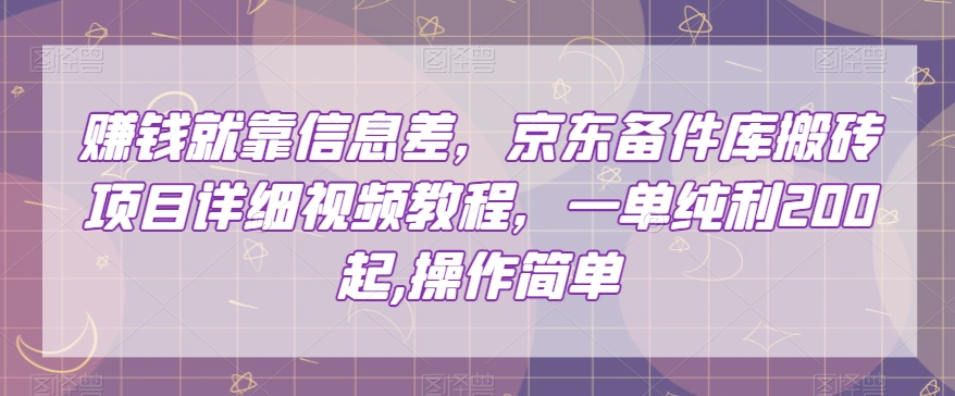 赚钱就靠信息差，京东备件库搬砖项目详细视频教程，一单纯利200，操作简单【揭秘】-520资源库