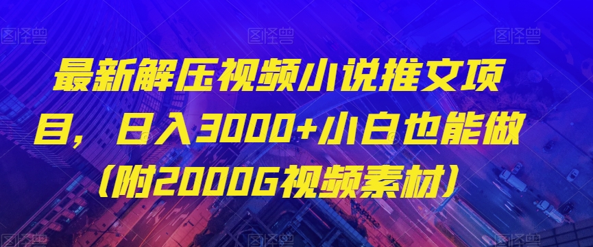 最新解压视频小说推文项目，日入3000+小白也能做（附2000G视频素材）【揭秘】-520资源库