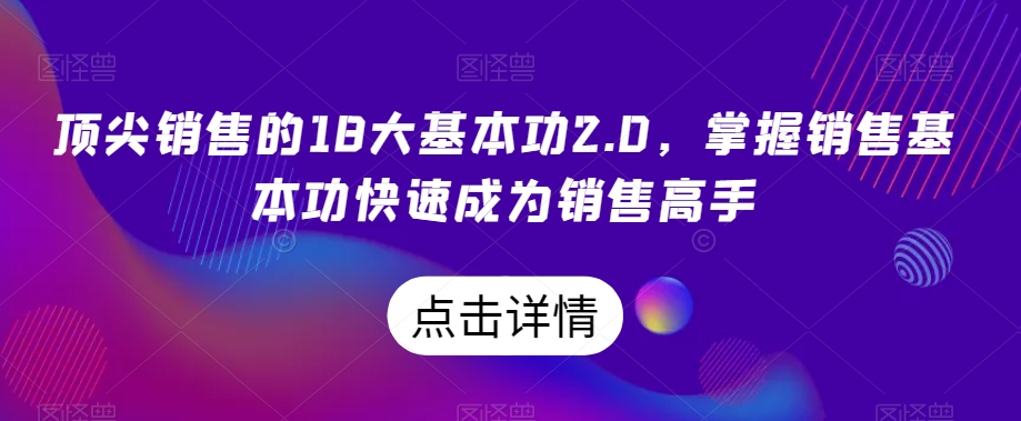 顶尖销售的18大基本功2.0，掌握销售基本功快速成为销售高手-520资源库