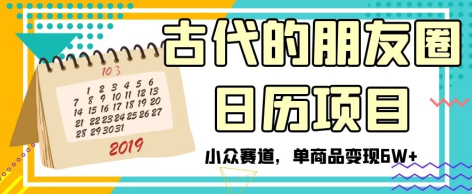 古代的朋友圈日历项目,小众赛道,单商品变现6W+【揭秘】-520资源库