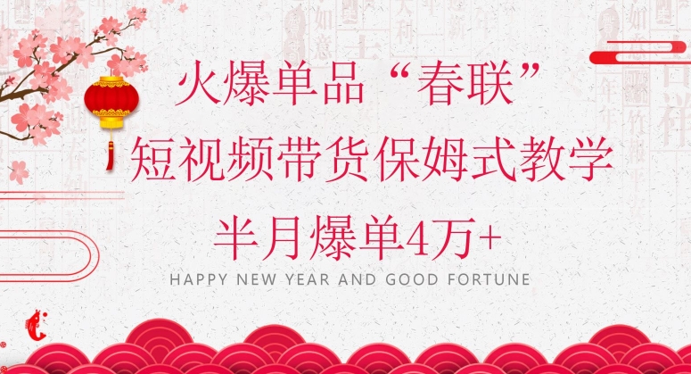 蓝海风口项目，火爆单品“春联”短视频带货保姆式教学，半月爆单4万+【揭秘】-520资源库