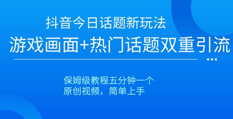 抖音今日话题新玩法，游戏画面+热门话题双重引流，保姆级教程五分钟一个【揭秘】-520资源库