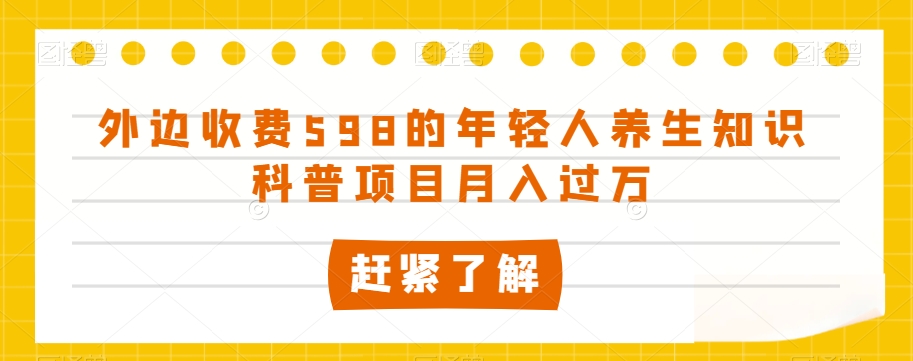 外边收费598的年轻人养生知识科普项目月入过万【揭秘】-520资源库