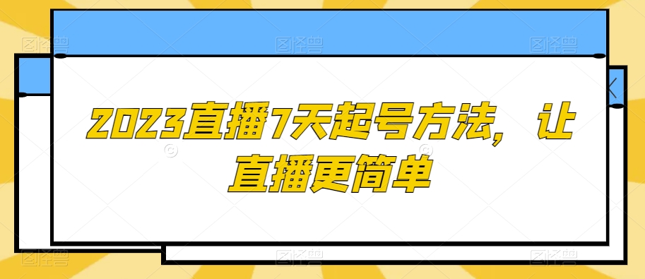 2023直播7天起号方法，让直播更简单-520资源库