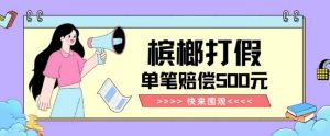 【独家揭秘】槟榔打假赔偿玩法操作简单有手就行单笔订单可赔偿500元【纯绿色】-520资源库