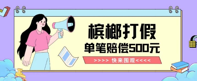 【独家揭秘】槟榔打假赔偿玩法操作简单有手就行单笔订单可赔偿500元【纯绿色】-520资源库