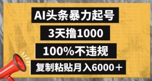 AI头条暴力起号，3天撸1000,100%不违规，复制粘贴月入6000＋【揭秘】-520资源库