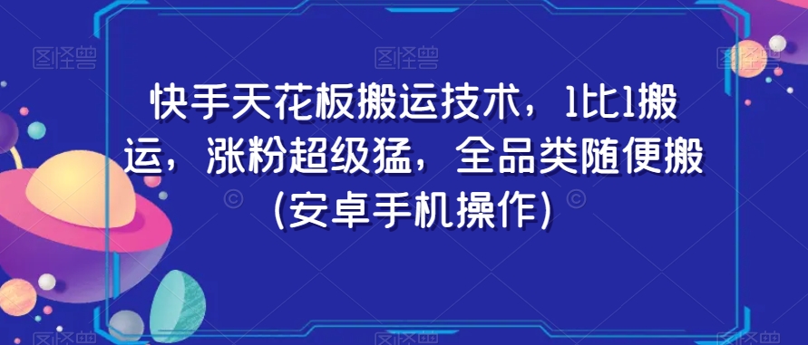 快手天花板搬运技术，1比1搬运，涨粉超级猛，全品类随便搬（安卓手机操作）-520资源库