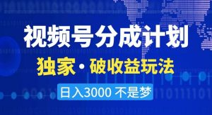 视频号分成计划，独家·破收益玩法，日入3000不是梦【揭秘】-520资源库