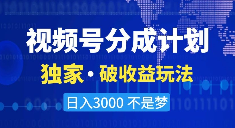视频号分成计划，独家·破收益玩法，日入3000不是梦【揭秘】-520资源库