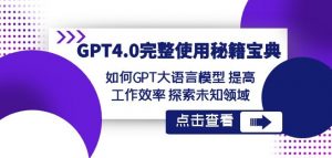 GPT4.0完整使用-秘籍宝典:如何GPT大语言模型提高工作效率探索未知领域-520资源库