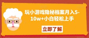 玩小游戏隐秘档案月入5-10w+小白轻松上手【揭秘】-520资源库
