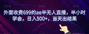 外面收费699的ae半无人直播，半小时学会，日入500+，当天出结果【揭秘】-520资源库