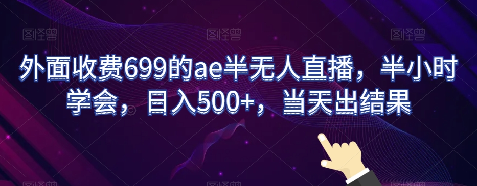 外面收费699的ae半无人直播,半小时学会,日入500+,当天出结果【揭秘】-520资源库