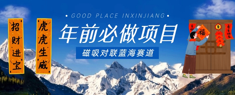 年前必做项目,磁吸对联蓝海赛道,傻瓜式操作复制粘贴纯搬运,一部手机即可完成-520资源库