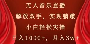 无人音乐直播，解放双手，实现躺赚，小白轻松实操，日入1000+，月入3w+【揭秘】-520资源库