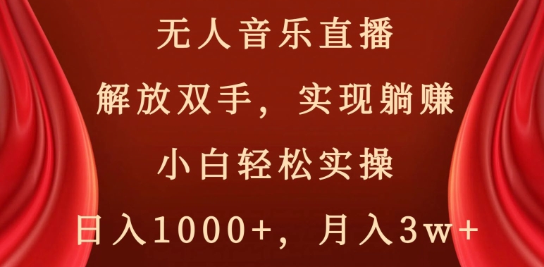 无人音乐直播，解放双手，实现躺赚，小白轻松实操，日入1000+，月入3w+【揭秘】-520资源库