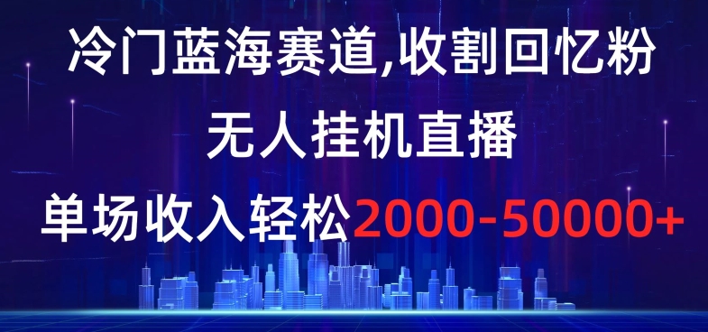 冷门蓝海赛道，收割回忆粉，无人挂机直播，单场收入轻松2000-5w+【揭秘】-520资源库