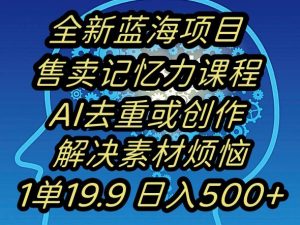 蓝海项目记忆力提升，AI去重，一单19.9日入500+【揭秘】-520资源库