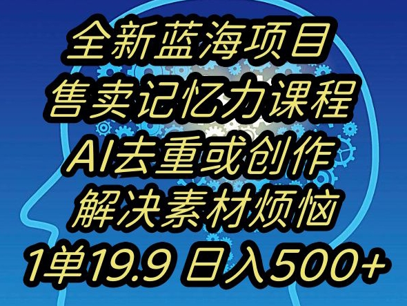 蓝海项目记忆力提升，AI去重，一单19.9日入500+【揭秘】-520资源库