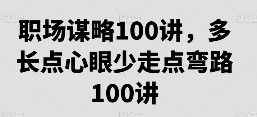 职场谋略100讲,多长点心眼少走点弯路-520资源库