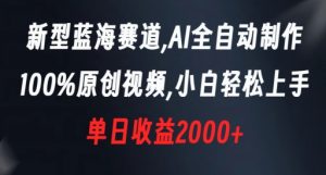 新型蓝海赛道，AI全自动制作，100%原创视频，小白轻松上手，单日收益2000+【揭秘】-520资源库