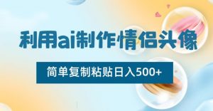 利用ai制作情侣头像，简单复制粘贴日入500+【揭秘】-520资源库