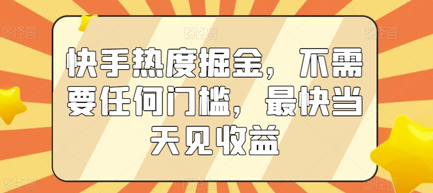 快手热度掘金，不需要任何门槛，最快当天见收益【揭秘】-520资源库