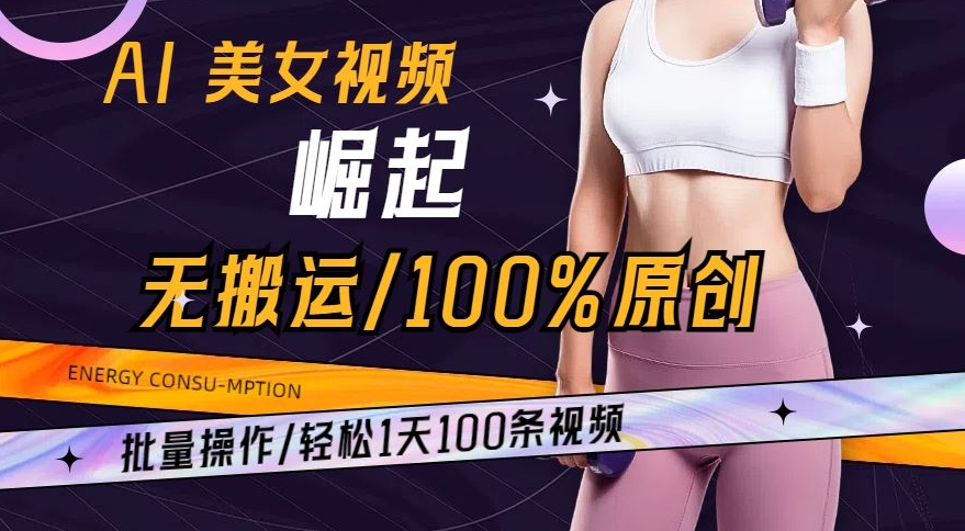 AI美女视频崛起玩法无搬运100%原创，批量操作，轻松1天100条【揭秘】-520资源库