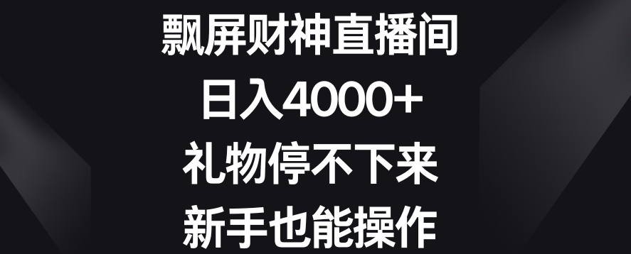 飘屏财神直播间，日入4000+，礼物停不下来，新手也能操作【揭秘】-520资源库