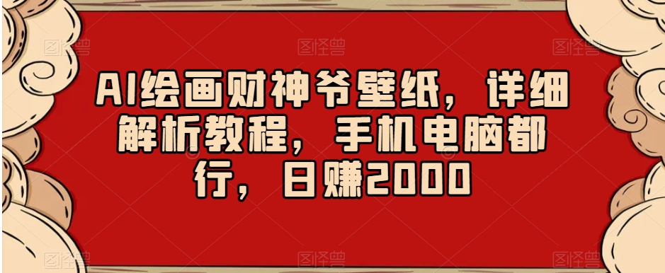 AI绘画财神爷壁纸，详细解析教程，手机电脑都行，日赚2000【揭秘】-520资源库