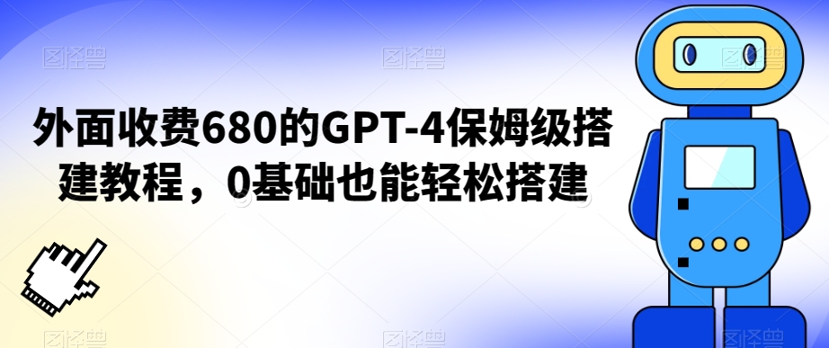 外面收费680的GPT-4保姆级搭建教程，0基础也能轻松搭建【揭秘】-520资源库