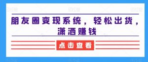 朋友圈变现系统，轻松出货，潇洒赚钱-520资源库