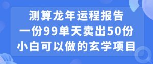 小白可做的玄学项目，出售”龙年运程报告”一份99元单日卖出100份利润9900元，0成本投入【揭秘】-520资源库