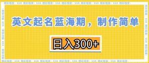 英文起名蓝海期，制作简单，日入300+【揭秘】-520资源库