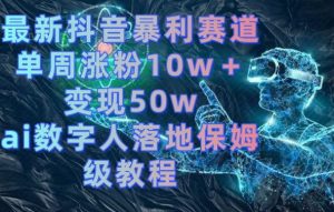 最新抖音暴利赛道，单周涨粉10w＋变现50w的ai数字人落地保姆级教程【揭秘】-520资源库