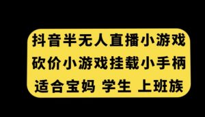 抖音半无人直播砍价小游戏，挂载游戏小手柄，适合宝妈学生上班族【揭秘】-520资源库