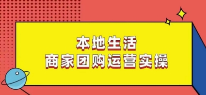 本地生活商家团购运营实操，看完课程即可实操团购运营-520资源库