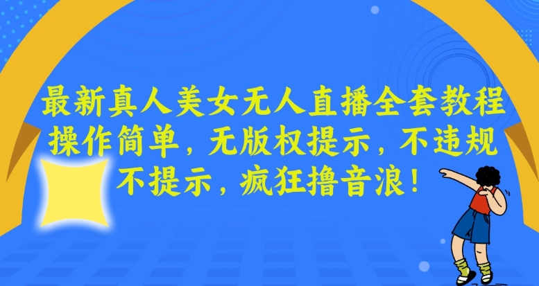 最新真人美女无人直播全套教程，操作简单，无版权提示，不违规，不提示，疯狂撸音浪【揭秘】-520资源库